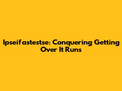 Ipseifastestse: Conquering 'Getting Over It' Runs
