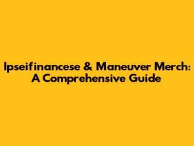 Ipseifinancese & Maneuver Merch: A Comprehensive Guide