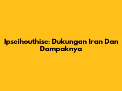 Ipseihouthise: Dukungan Iran Dan Dampaknya