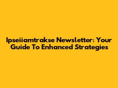 Ipseiiamtrakse Newsletter: Your Guide To Enhanced Strategies