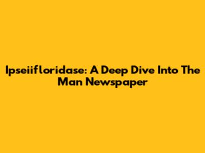 Ipseiifloridase: A Deep Dive Into The Man Newspaper