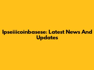 Ipseiiicoinbasese: Latest News And Updates