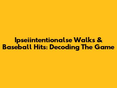 Ipseiintentionalse Walks & Baseball Hits: Decoding The Game
