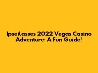 Ipseilasse's 2022 Vegas Casino Adventure: A Fun Guide!