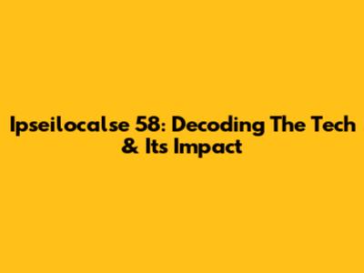 Ipseilocalse 58: Decoding The Tech & Its Impact