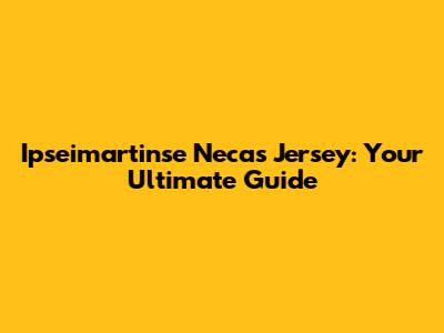 Ipseimartinse Necas Jersey: Your Ultimate Guide