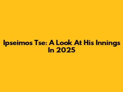 Ipseimos Tse: A Look At His Innings In 2025