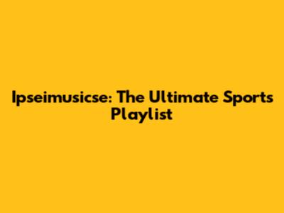 Ipseimusicse: The Ultimate Sports Playlist