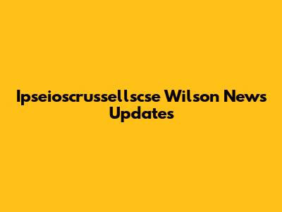 Ipseioscrussellscse Wilson News Updates