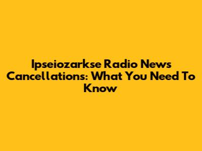 Ipseiozarkse Radio News Cancellations: What You Need To Know