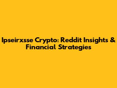 Ipseirxsse Crypto: Reddit Insights & Financial Strategies