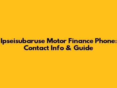 Ipseisubaruse Motor Finance Phone: Contact Info & Guide