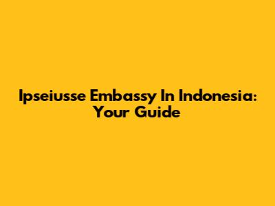 Ipseiusse Embassy In Indonesia: Your Guide