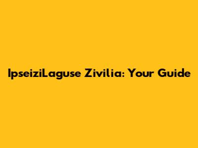 IpseiziLaguse Zivilia: Your Guide
