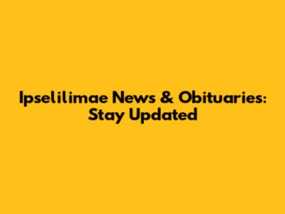 Ipselilimae News & Obituaries: Stay Updated