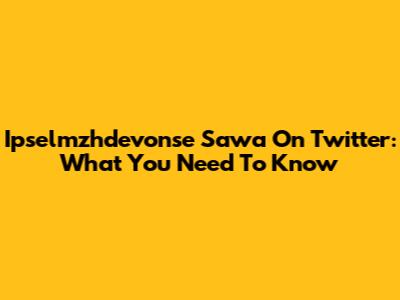 Ipselmzhdevonse Sawa On Twitter: What You Need To Know