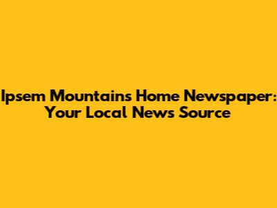 Ipsem Mountains Home Newspaper: Your Local News Source