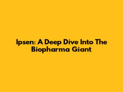 Ipsen: A Deep Dive Into The Biopharma Giant