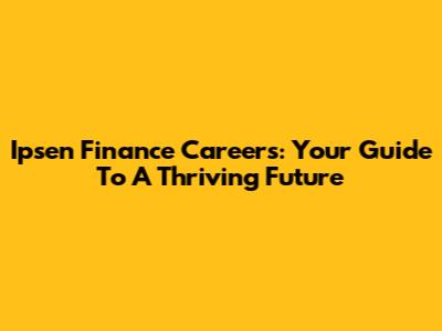 Ipsen Finance Careers: Your Guide To A Thriving Future