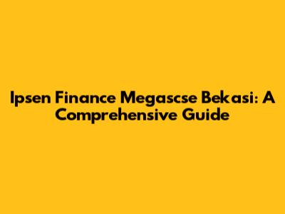 Ipsen Finance Megascse Bekasi: A Comprehensive Guide