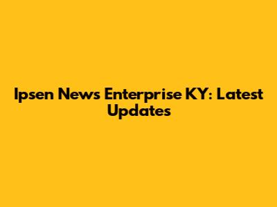 Ipsen News Enterprise KY: Latest Updates