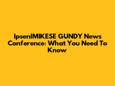 IpsenIMIKESE GUNDY News Conference: What You Need To Know