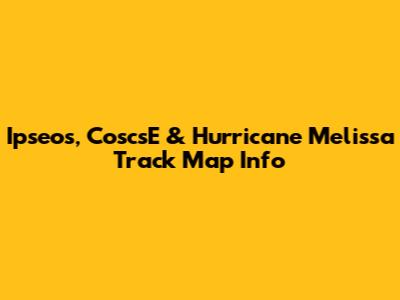 Ipseos, CoscsE & Hurricane Melissa Track Map Info