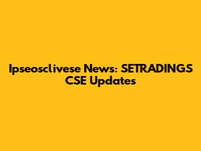 Ipseosclivese News: SETRADINGS CSE Updates