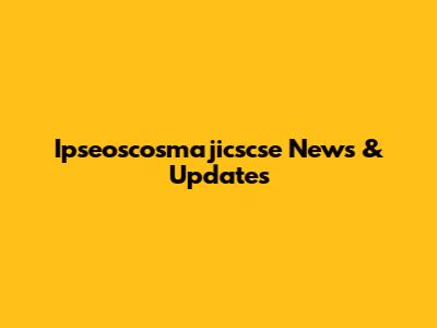 Ipseoscosmajicscse News & Updates