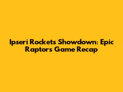 Ipseri Rockets Showdown: Epic Raptors Game Recap