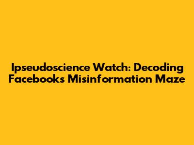 Ipseudoscience Watch: Decoding Facebook's Misinformation Maze