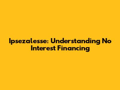 Ipsezalesse: Understanding No Interest Financing