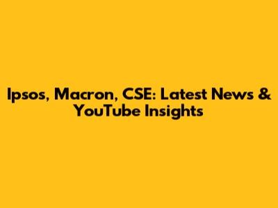 Ipsos, Macron, CSE: Latest News & YouTube Insights