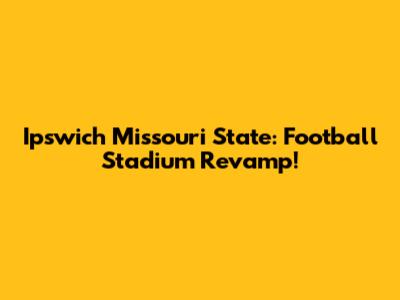 Ipswich Missouri State: Football Stadium Revamp!