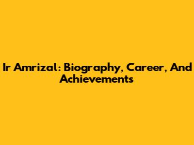 Ir Amrizal: Biography, Career, And Achievements