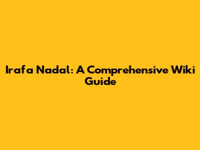 Irafa Nadal: A Comprehensive Wiki Guide