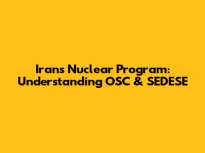 Iran's Nuclear Program: Understanding OSC & SEDESE