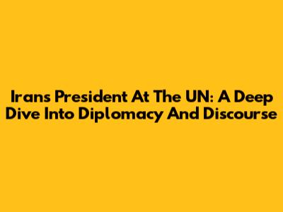 Iran's President At The UN: A Deep Dive Into Diplomacy And Discourse