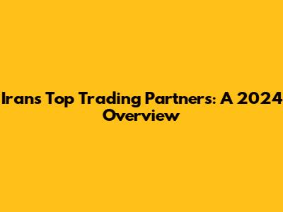 Iran's Top Trading Partners: A 2024 Overview