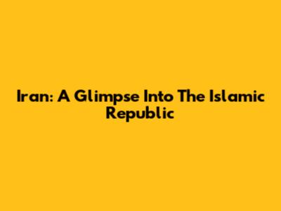 Iran: A Glimpse Into The Islamic Republic