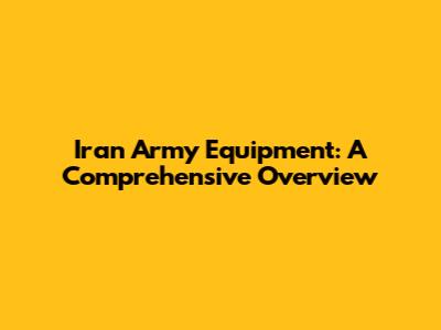 Iran Army Equipment: A Comprehensive Overview
