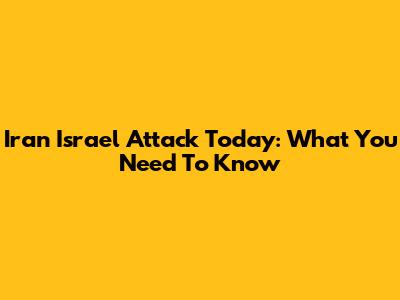 Iran Israel Attack Today: What You Need To Know