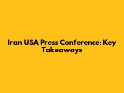 Iran USA Press Conference: Key Takeaways