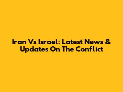 Iran Vs Israel: Latest News & Updates On The Conflict