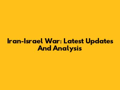 Iran-Israel War: Latest Updates And Analysis