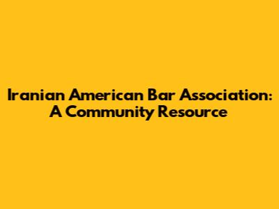 Iranian American Bar Association: A Community Resource
