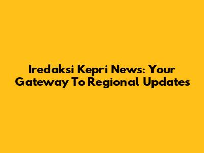 Iredaksi Kepri News: Your Gateway To Regional Updates