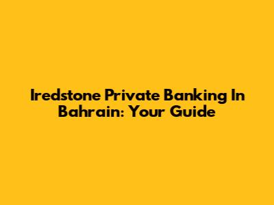 Iredstone Private Banking In Bahrain: Your Guide