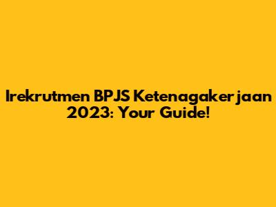 Irekrutmen BPJS Ketenagakerjaan 2023: Your Guide!