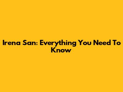 Irena San: Everything You Need To Know